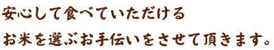 安心して食べていただけるお米を選ぶお手伝いをさせて頂きます。